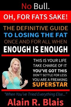 portada Oh, For Fats Sake: The Definitive Guide To Losing The Fat Once And For All When Enough Is Enough (in English)