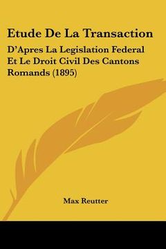 portada Etude De La Transaction: D'Apres La Legislation Federal Et Le Droit Civil Des Cantons Romands (1895) (en Francés)