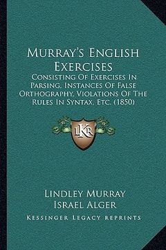 portada murray's english exercises: consisting of exercises in parsing, instances of false orthography, violations of the rules in syntax, etc. (1850)