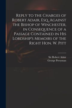 portada Reply to the Charges of Robert Adair, Esq. Against the Bishop of Winchester, in Consequence of a Passage Contained in His Lordship's Memoirs of the Ri (en Inglés)