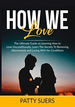 portada How we Love: The Ultimate Guide on Learning how to Love Unconditionally, Learn the Secrets to Removing Attachments and Loving With no Conditions 