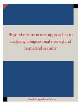 portada Beyond measure: new approaches to analyzing congressional oversight of homeland security (en Inglés)