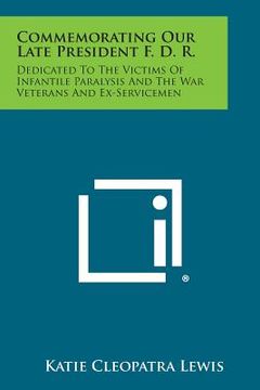 portada Commemorating Our Late President F. D. R.: Dedicated to the Victims of Infantile Paralysis and the War Veterans and Ex-Servicemen (en Inglés)