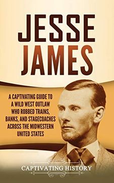 portada Jesse James: A Captivating Guide to a Wild West Outlaw who Robbed Trains, Banks, and Stagecoaches Across the Midwestern United States (en Inglés)