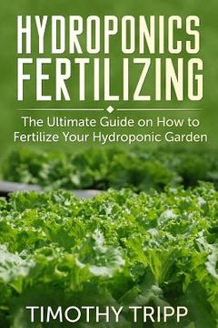 portada Hydroponics Fertilizing: The Ultimate Guide on How to Fertilize Your Hydroponic Garden (en Inglés)