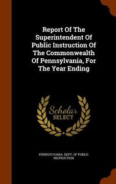 portada Report Of The Superintendent Of Public Instruction Of The Commonwealth Of Pennsylvania, For The Year Ending