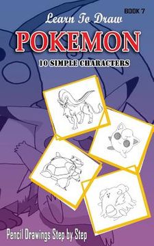 portada Learn To Draw Pokemon - 10 Simple Characters: Pencil Drawing Step By Step Book 7: Pencil Drawing Ideas for Absolute Beginners (in English)