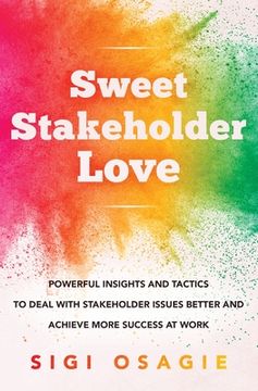 portada Sweet Stakeholder Love: Powerful Insights and Tactics to Deal with Stakeholder Issues Better and Achieve More Success at Work (en Inglés)