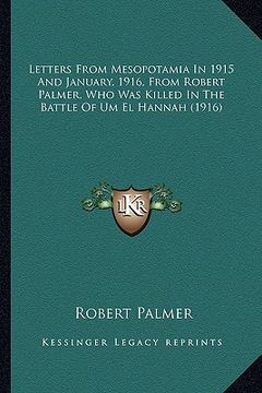 portada letters from mesopotamia in 1915 and january, 1916, from robletters from mesopotamia in 1915 and january, 1916, from robert palmer, who was killed in (en Inglés)