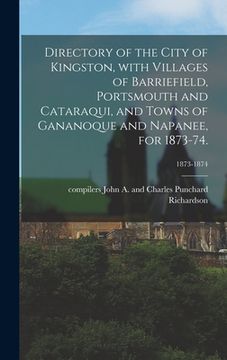 portada Directory of the City of Kingston, With Villages of Barriefield, Portsmouth and Cataraqui, and Towns of Gananoque and Napanee, for 1873-74.; 1873-1874 (in English)