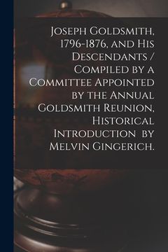 portada Joseph Goldsmith, 1796-1876, and His Descendants / Compiled by a Committee Appointed by the Annual Goldsmith Reunion, Historical Introduction by Melvi (en Inglés)