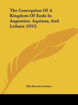 portada the conception of a kingdom of ends in augustine, aquinas, and leibniz (1912) (en Inglés)