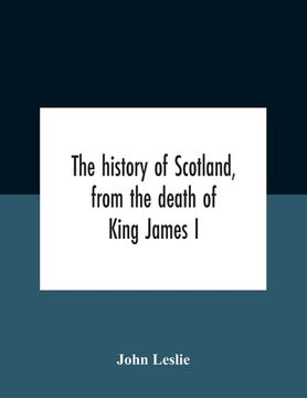 portada The History Of Scotland, From The Death Of King James I, In The Year Mcccxxxvi To The Year Mdlxi Bishop Of Ross (in English)