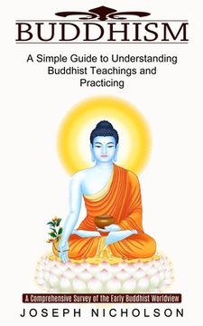 portada Buddhism: A Comprehensive Survey of the Early Buddhist Worldview (A Simple Guide to Understanding Buddhist Teachings and Practic (en Inglés)