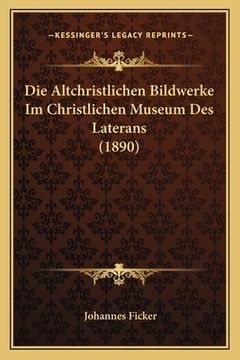 portada Die Altchristlichen Bildwerke Im Christlichen Museum Des Laterans (1890)