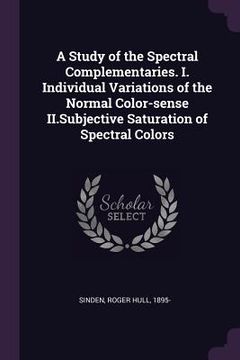 portada A Study of the Spectral Complementaries. I. Individual Variations of the Normal Color-sense II.Subjective Saturation of Spectral Colors (en Inglés)