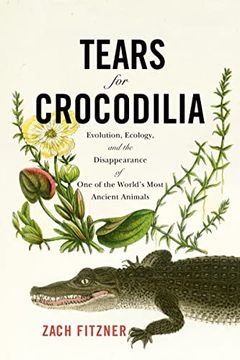 portada Tears for Crocodilia: Evolution, Ecology, and the Disappearance of one of the World'S Most Ancient Animals 
