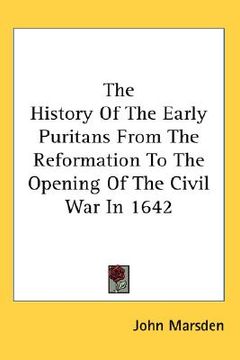 portada the history of the early puritans from the reformation to the opening of the civil war in 1642 (en Inglés)
