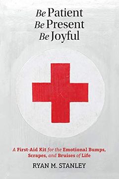 portada Be Patient, be Present, be Joyful: A First-Aid kit for the Emotional Bumps, Scrapes, and Bruises of Life (in English)