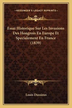portada Essai Historique Sur Les Invasions Des Hongrois En Europe Et Specialement En France (1839) (en Francés)