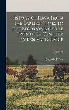 portada History of Iowa From the Earliest Times to the Beginning of the Twentieth Century by Benjamin T. Gue; Volume 3 (in English)