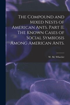 portada The Compound and Mixed Nests of American Ants. Part II. The Known Cases of Social Symbiosis Among American Ants.