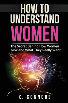 portada How to Understand Women: The Secret Behind How They Think and What They Really Want (en Inglés)