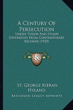 portada a century of persecution: under tudor and stuart sovereigns from contemporary records (1920) (en Inglés)