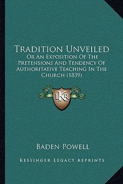 portada tradition unveiled: or an exposition of the pretensions and tendency of authoritative teaching in the church (1839) (in English)