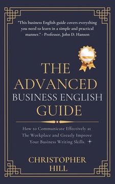 portada The Advanced Business English Guide: How to Communicate Effectively at The Workplace and Greatly Improve Your Business Writing Skills (in English)