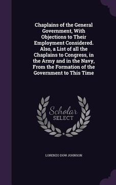 portada Chaplains of the General Government, With Objections to Their Employment Considered. Also, a List of all the Chaplains to Congress, in the Army and in (en Inglés)
