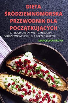 portada Dieta Śródziemnomorska Przewodnik dla Początkujących: 100 Prostych i Latwych dań Kuchni Śródziemnomorskiej dla Początkujących (in Polish)