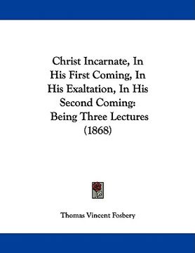 portada christ incarnate, in his first coming, in his exaltation, in his second coming: being three lectures (1868) (in English)