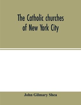 portada The Catholic churches of New York City, with sketches of their history and lives of the present pastors: with an introduction on the early history of (in English)
