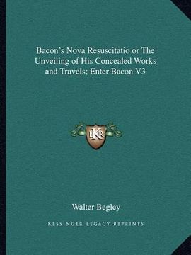 portada bacon's nova resuscitatio or the unveiling of his concealed works and travels; enter bacon v3 (in English)