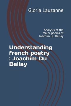 portada Understanding french poetry: Joachim Du Bellay: Analysis of the major poems of Joachim Du Bellay (in English)