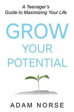 portada Grow Your Potential: A Teenager's Guide to Maximizing Your Life (en Inglés)