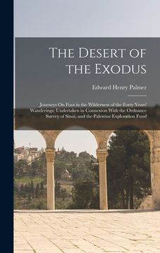 portada The Desert of the Exodus: Journeys On Foot in the Wilderness of the Forty Years' Wanderings; Undertaken in Connexion With the Ordnance Survey of (en Inglés)