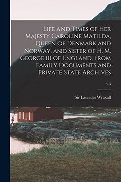 portada Life and Times of her Majesty Caroline Matilda, Queen of Denmark and Norway, and Sister of h. M. George iii of England, From Family Documents and Private State Archives; V. 3 (en Inglés)