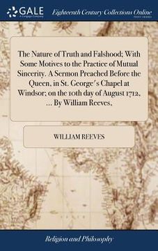 portada The Nature of Truth and Falshood; With Some Motives to the Practice of Mutual Sincerity. A Sermon Preached Before the Queen, in St. George's Chapel at (in English)