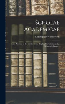 portada Scholae Academicae: Some Account of the Studies at the English Universities in the Eighteenth Century (in English)