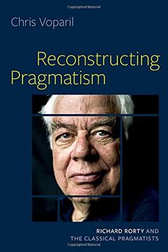 portada Reconstructing Pragmatism: Richard Rorty and the Classical Pragmatists 