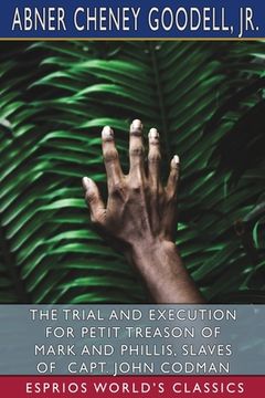 portada The Trial and Execution for Petit Treason of Mark and Phillis, Slaves of Capt. John Codman (Esprios Classics) (en Inglés)