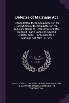portada Defense of Marriage Act: Hearing Before the Subcommittee on the Constitution of the Committee on the Judiciary, House of Representatives, One H