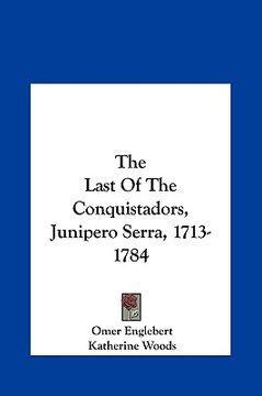 portada the last of the conquistadors, junipero serra, 1713-1784 (en Inglés)