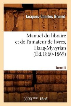 portada Manuel Du Libraire Et de l'Amateur de Livres. Tome III, Haag-Myvyrian (Éd.1860-1865)