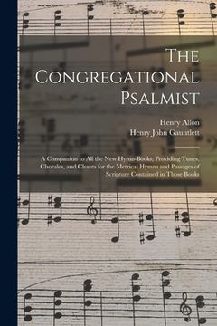 portada The Congregational Psalmist: a Companion to All the New Hymn-books; Providing Tunes, Chorales, and Chants for the Metrical Hymns and Passages of Sc