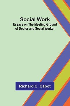 portada Social Work; Essays on the Meeting Ground of Doctor and Social Worker (in English)