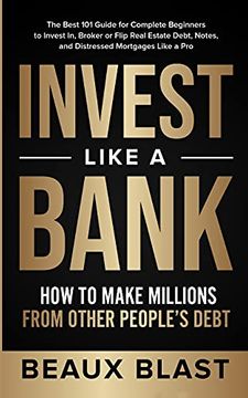 portada Invest Like a Bank: How to Make Millions From Other People'S Debt. The Best 101 Guide for Complete Beginners to Invest in, Broker or Flip Real Estate Debt, Notes, and Distressed Mortgages Like a pro 