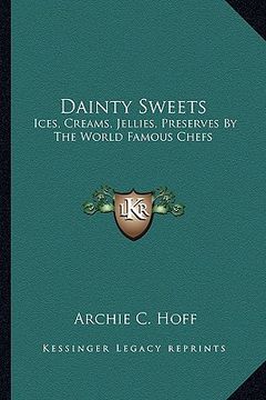 portada dainty sweets: ices, creams, jellies, preserves by the world famous chefs: ices, creams, jellies, preserves by the world famous chefs (en Inglés)